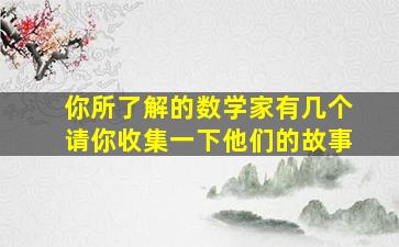 你所了解的数学家有几个请你收集一下他们的故事