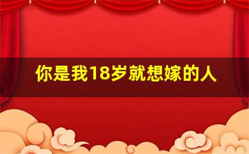 你是我18岁就想嫁的人