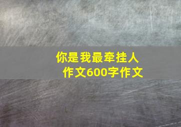 你是我最牵挂人作文600字作文