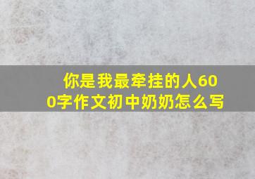 你是我最牵挂的人600字作文初中奶奶怎么写