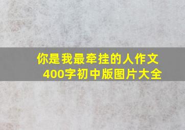 你是我最牵挂的人作文400字初中版图片大全