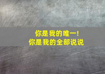 你是我的唯一!你是我的全部说说