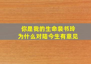 你是我的生命裴书玲为什么对陆今生有意见