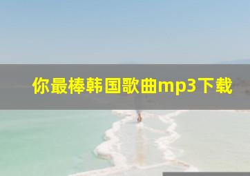 你最棒韩国歌曲mp3下载