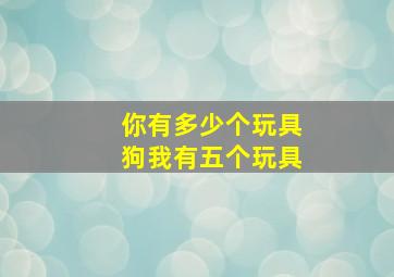 你有多少个玩具狗我有五个玩具