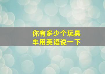 你有多少个玩具车用英语说一下