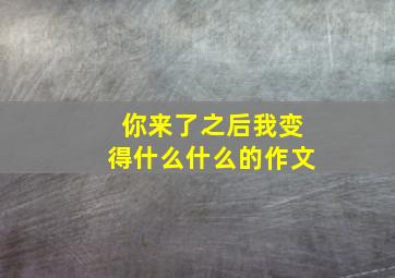 你来了之后我变得什么什么的作文