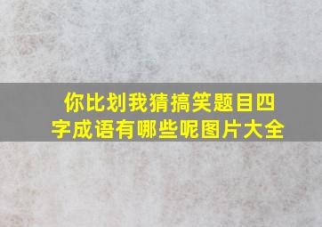 你比划我猜搞笑题目四字成语有哪些呢图片大全