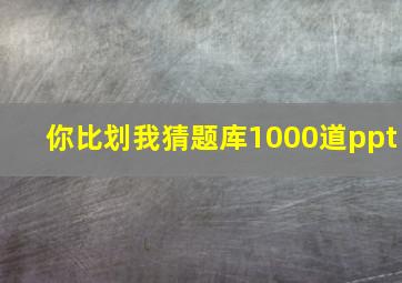 你比划我猜题库1000道ppt