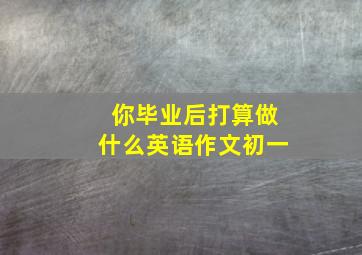 你毕业后打算做什么英语作文初一