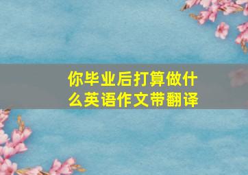 你毕业后打算做什么英语作文带翻译