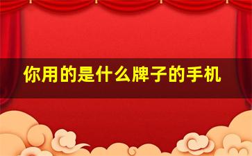 你用的是什么牌子的手机