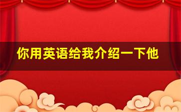 你用英语给我介绍一下他