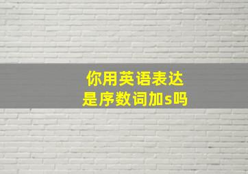 你用英语表达是序数词加s吗