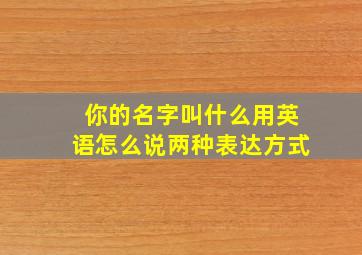 你的名字叫什么用英语怎么说两种表达方式