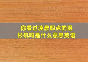 你看过凌晨四点的洛杉矶吗是什么意思英语