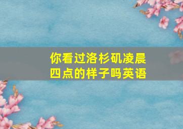 你看过洛杉矶凌晨四点的样子吗英语