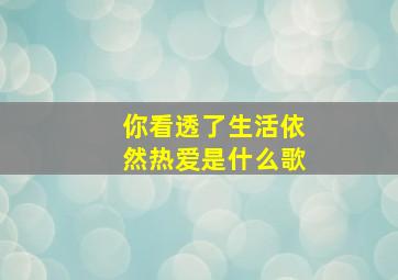 你看透了生活依然热爱是什么歌