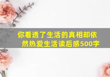 你看透了生活的真相却依然热爱生活读后感500字