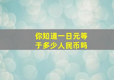 你知道一日元等于多少人民币吗