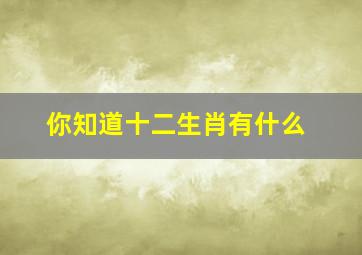 你知道十二生肖有什么