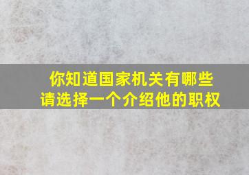 你知道国家机关有哪些请选择一个介绍他的职权