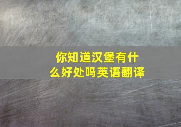 你知道汉堡有什么好处吗英语翻译