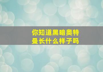 你知道黑暗奥特曼长什么样子吗