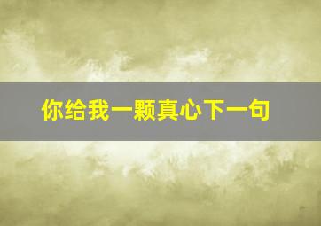 你给我一颗真心下一句