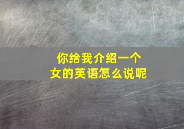 你给我介绍一个女的英语怎么说呢