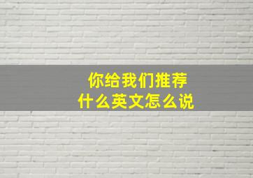 你给我们推荐什么英文怎么说