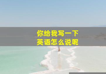 你给我写一下英语怎么说呢