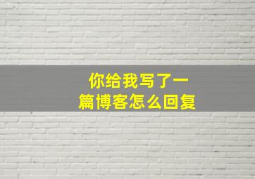 你给我写了一篇博客怎么回复