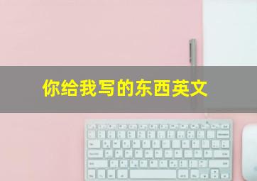 你给我写的东西英文