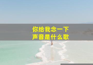 你给我念一下声音是什么歌