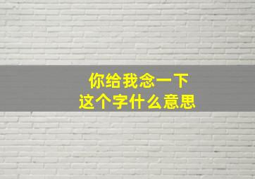 你给我念一下这个字什么意思