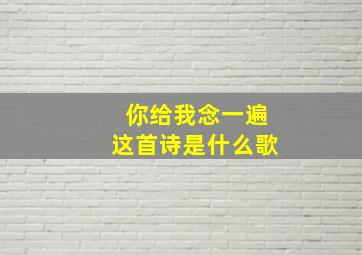 你给我念一遍这首诗是什么歌