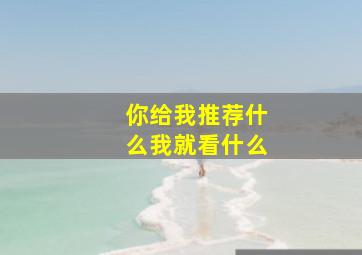 你给我推荐什么我就看什么