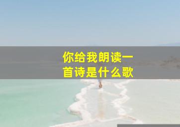 你给我朗读一首诗是什么歌