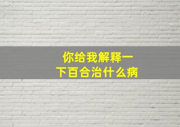 你给我解释一下百合治什么病