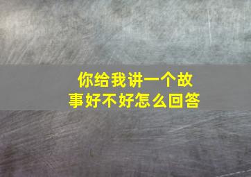 你给我讲一个故事好不好怎么回答