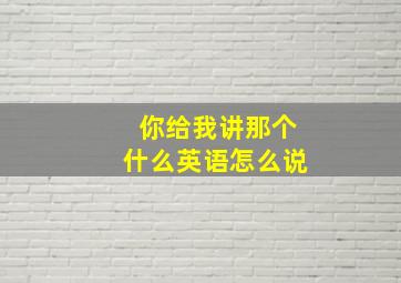 你给我讲那个什么英语怎么说