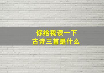 你给我读一下古诗三首是什么