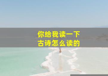 你给我读一下古诗怎么读的