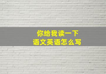 你给我读一下语文英语怎么写