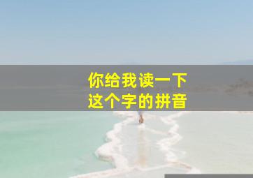 你给我读一下这个字的拼音