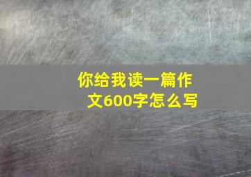 你给我读一篇作文600字怎么写