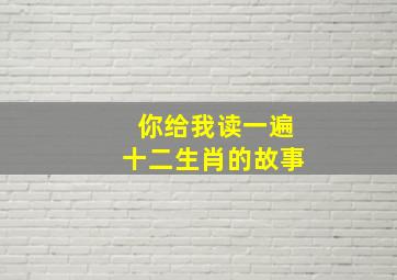 你给我读一遍十二生肖的故事