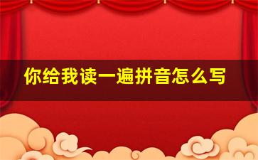 你给我读一遍拼音怎么写