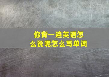 你背一遍英语怎么说呢怎么写单词